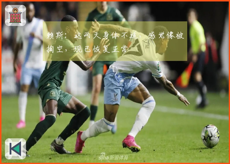 赖斯：这两天身体不适，感觉像被掏空，现已恢复正常