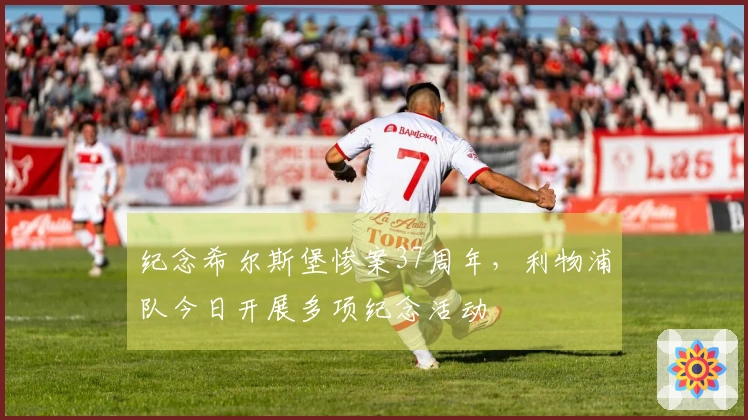 纪念希尔斯堡惨案37周年，利物浦队今日开展多项纪念活动