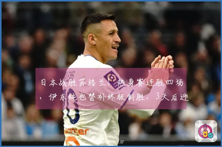 日本战胜苏格兰！热身赛连胜四场，伊东纯也替补终极制胜，3天后迎战英格兰