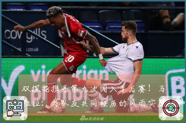 双探花携手第九次闯入季后赛！马祖拉：与队友共同经历的风雨实属罕见