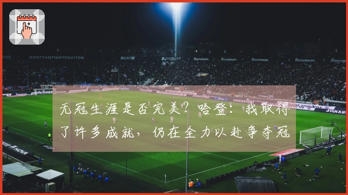 无冠生涯是否完美？哈登：我取得了许多成就，仍在全力以赴争夺冠军
