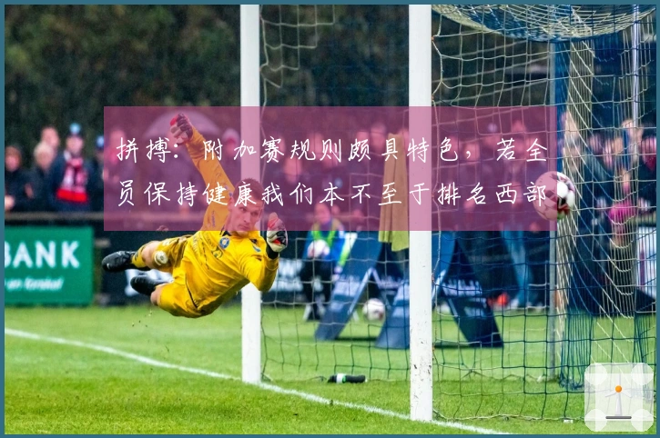 拼搏:附加赛规则颇具特色,若全员保持健康我们本不至于排名西部第十