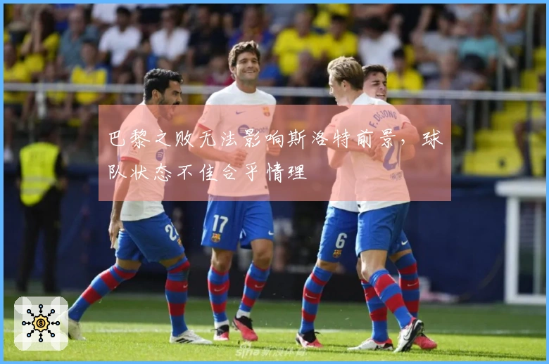 巴黎之败无法影响斯洛特前景，球队状态不佳合乎情理