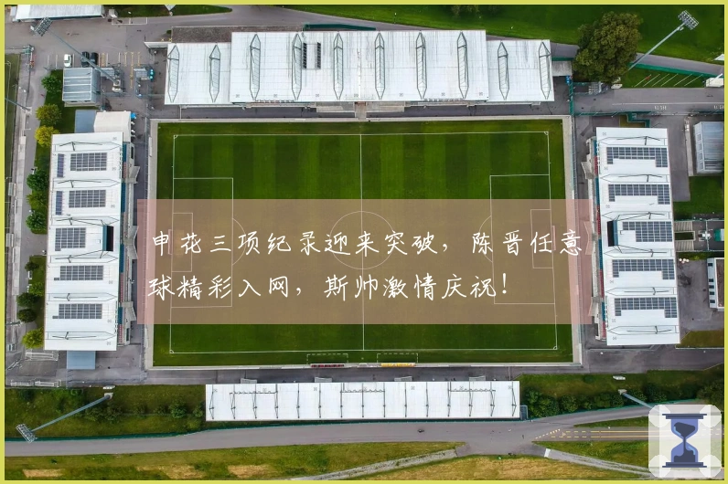 申花三项纪录迎来突破,陈晋任意球精彩入网,斯帅激情庆祝!