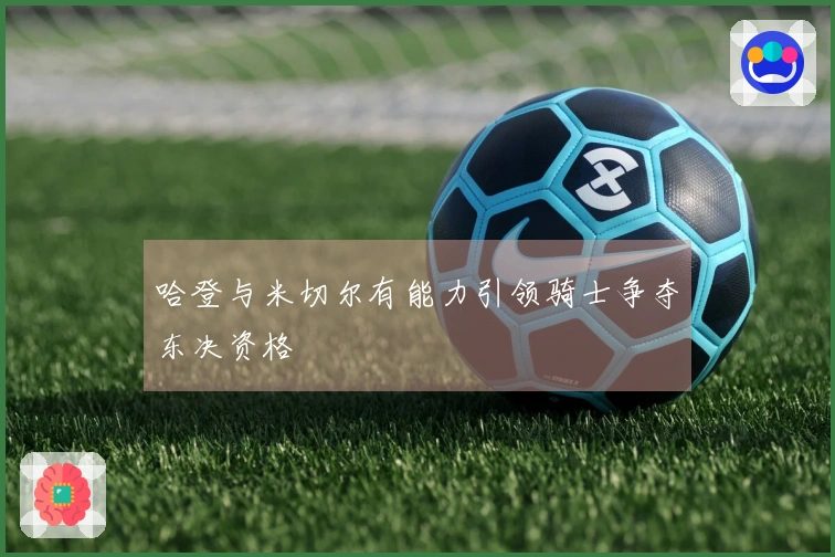 哈登与米切尔有能力引领骑士争夺东决资格