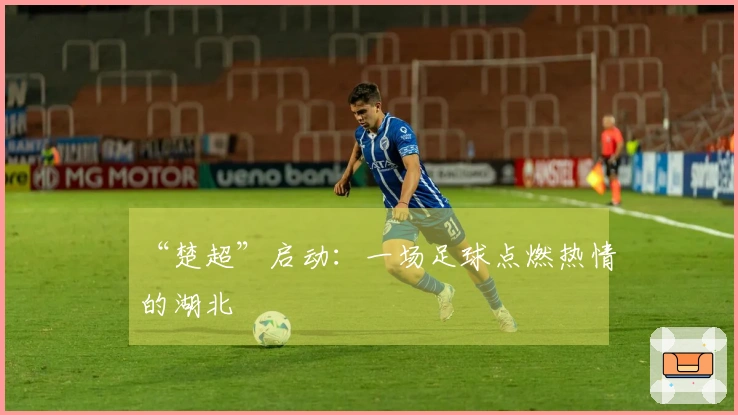 “楚超”启动：一场足球点燃热情的湖北