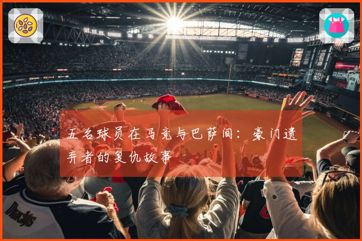 五名球员在马竞与巴萨间：豪门遗弃者的复仇故事