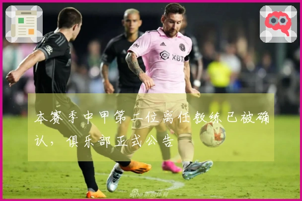 本赛季中甲第二位离任教练已被确认，俱乐部正式公告