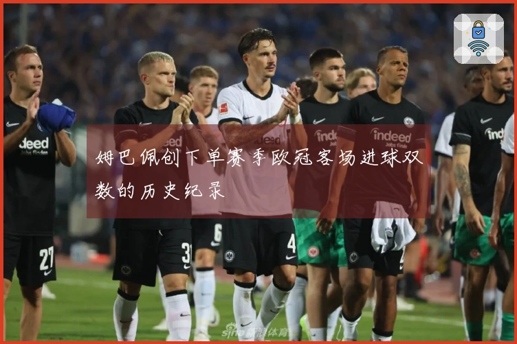 姆巴佩创下单赛季欧冠客场进球双数的历史纪录