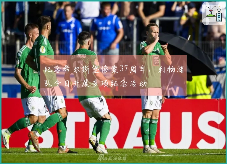 纪念希尔斯堡惨案37周年，利物浦队今日开展多项纪念活动