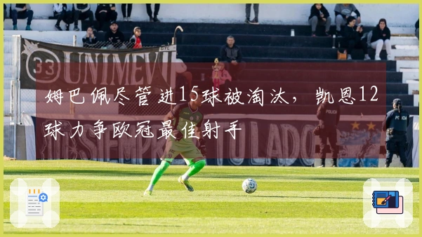 姆巴佩尽管进15球被淘汰，凯恩12球力争欧冠最佳射手