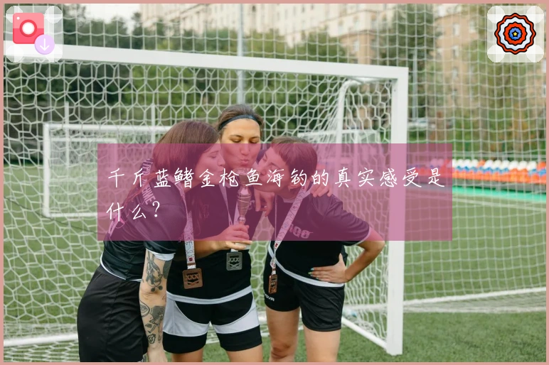 千斤蓝鳍金枪鱼海钓的真实感受是什么？