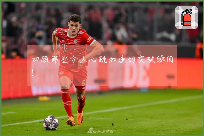 回顾那些令人心跳加速的突破瞬间！