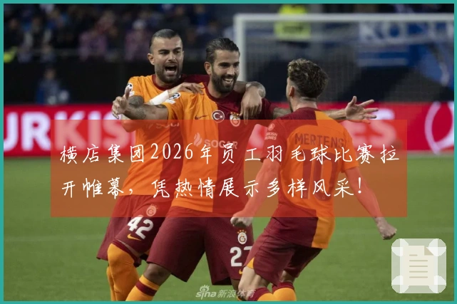 横店集团2026年员工羽毛球比赛拉开帷幕，凭热情展示多样风采！