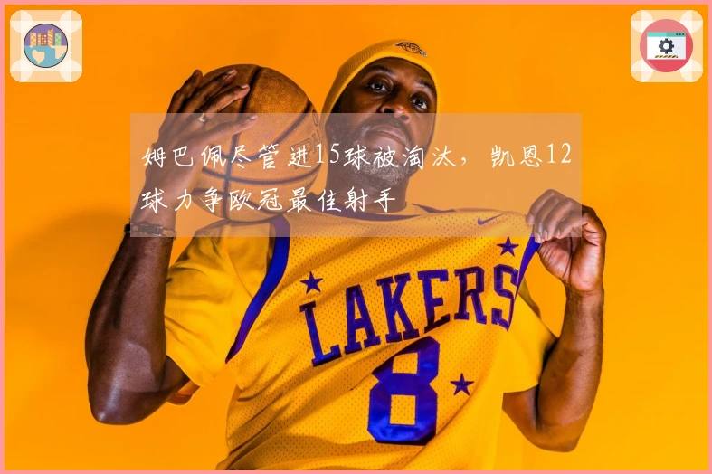 姆巴佩尽管进15球被淘汰，凯恩12球力争欧冠最佳射手